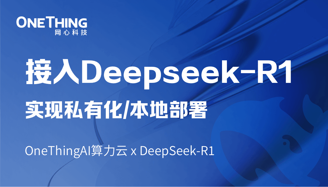 OneThingAI算力云 x DeepSeek-R1：轻松实现私有化/本地部署